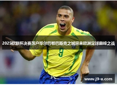 2025欧联杯决赛落户毕尔巴鄂巴斯克之城迎来欧洲足球巅峰之战