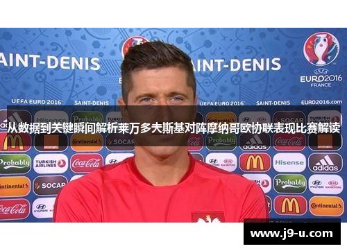从数据到关键瞬间解析莱万多夫斯基对阵摩纳哥欧协联表现比赛解读