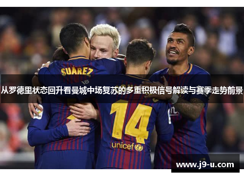 从罗德里状态回升看曼城中场复苏的多重积极信号解读与赛季走势前景