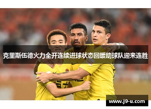 克里斯伍德火力全开连续进球状态回暖助球队迎来连胜