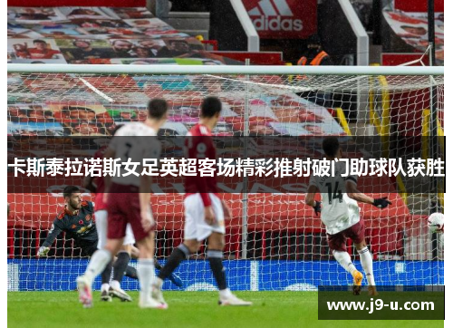 卡斯泰拉诺斯女足英超客场精彩推射破门助球队获胜