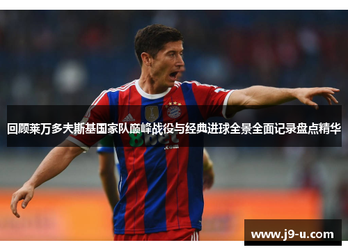 回顾莱万多夫斯基国家队巅峰战役与经典进球全景全面记录盘点精华