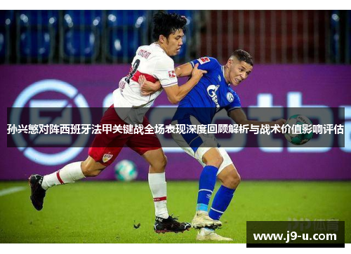 孙兴慜对阵西班牙法甲关键战全场表现深度回顾解析与战术价值影响评估