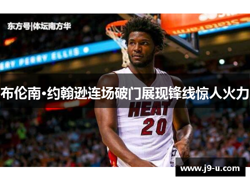 布伦南·约翰逊连场破门展现锋线惊人火力