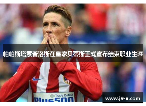 帕帕斯塔索普洛斯在皇家贝蒂斯正式宣布结束职业生涯