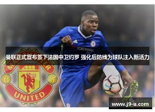 曼联正式宣布签下法国中卫约罗 强化后防线为球队注入新活力