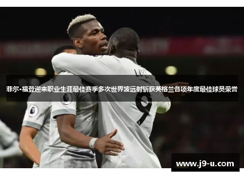 菲尔·福登迎来职业生涯最佳赛季多次世界波远射斩获英格兰各项年度最佳球员荣誉