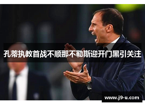 孔蒂执教首战不顺那不勒斯迎开门黑引关注