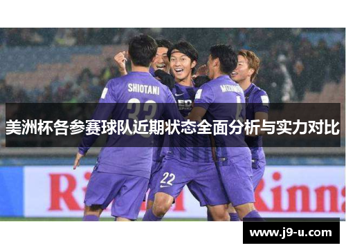美洲杯各参赛球队近期状态全面分析与实力对比