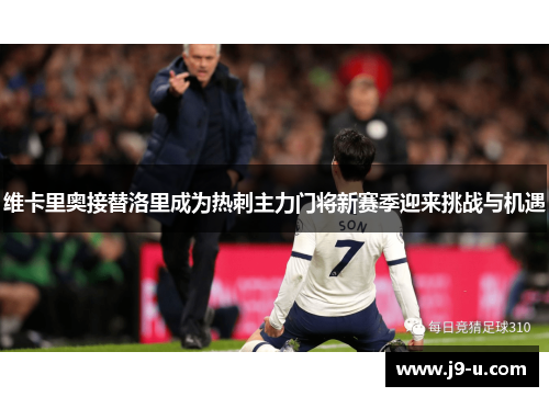 维卡里奥接替洛里成为热刺主力门将新赛季迎来挑战与机遇